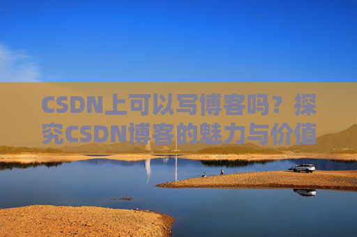 CSDN上可以写博客吗？探究CSDN博客的魅力与价值